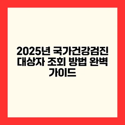 2025년 국가건강검진 대상자 조회 방법 완벽 가이드