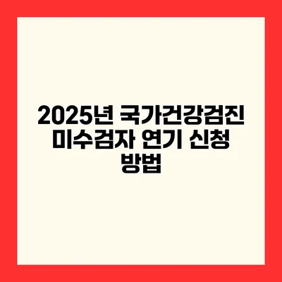 2025년 국가건강검진 미수검자 연기 신청 방법