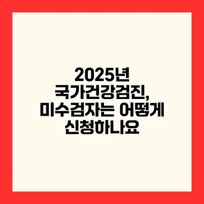 2025년 국가건강검진, 미수검자는 어떻게 신청하나요?