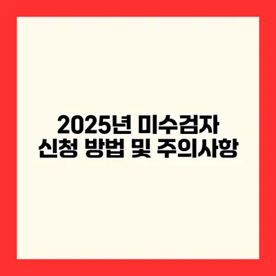 2025년 미수검자 신청 방법 및 주의사항