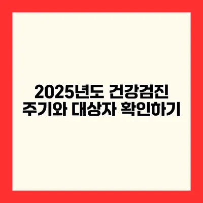 2025년도 건강검진 주기와 대상자 확인하기