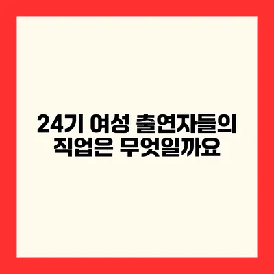 24기 여성 출연자들의 직업은 무엇일까요?