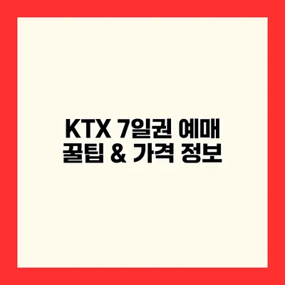 KTX 7일권 예매 꿀팁 & 가격 정보