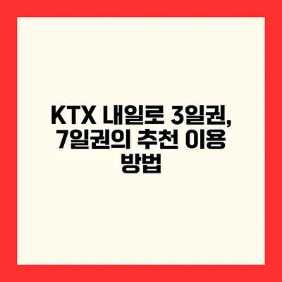 KTX 내일로 3일권, 7일권의 추천 이용 방법