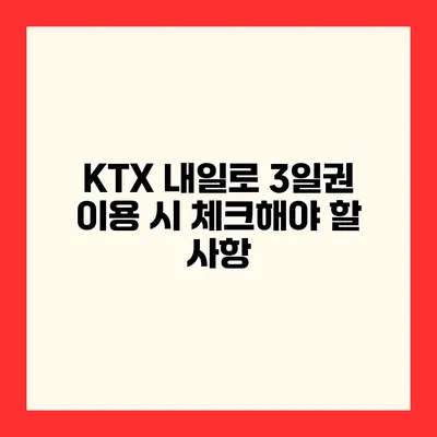 KTX 내일로 3일권 이용 시 체크해야 할 사항