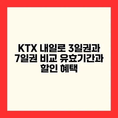 KTX 내일로 3일권과 7일권 비교 유효기간과 할인 혜택