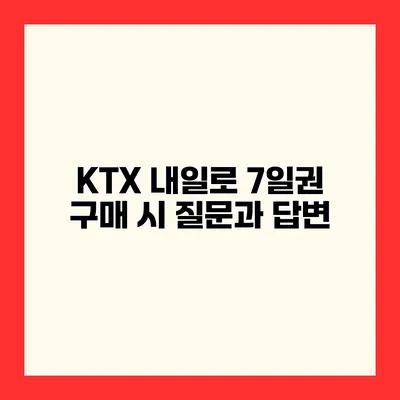 KTX 내일로 7일권 구매 시 질문과 답변