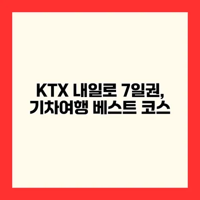 KTX 내일로 7일권, 기차여행 베스트 코스