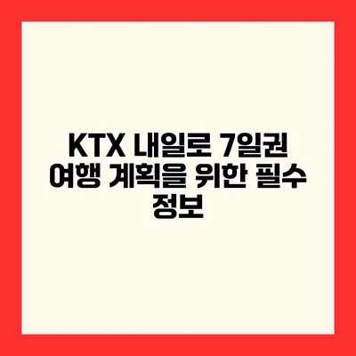 KTX 내일로 7일권 여행 계획을 위한 필수 정보