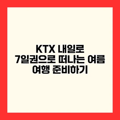 KTX 내일로 7일권으로 떠나는 여름 여행 준비하기