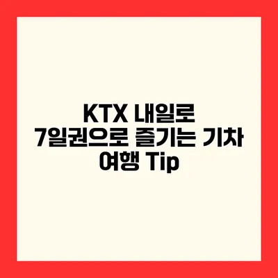 KTX 내일로 7일권으로 즐기는 기차 여행 Tip
