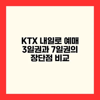 KTX 내일로 예매 3일권과 7일권의 장단점 비교