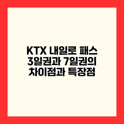 KTX 내일로 패스 3일권과 7일권의 차이점과 특장점
