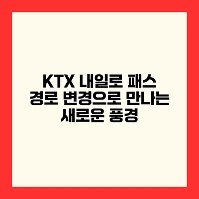 KTX 내일로 패스 경로 변경으로 만나는 새로운 풍경