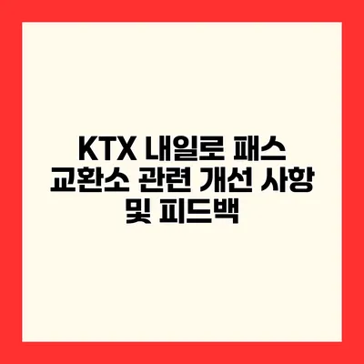 KTX 내일로 패스 교환소 관련 개선 사항 및 피드백