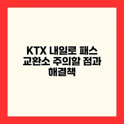 KTX 내일로 패스 교환소 주의할 점과 해결책