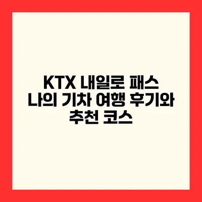 KTX 내일로 패스 나의 기차 여행 후기와 추천 코스