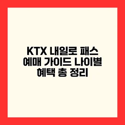 KTX 내일로 패스 예매 가이드 나이별 혜택 총 정리