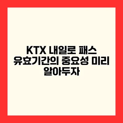 KTX 내일로 패스 유효기간의 중요성 미리 알아두자