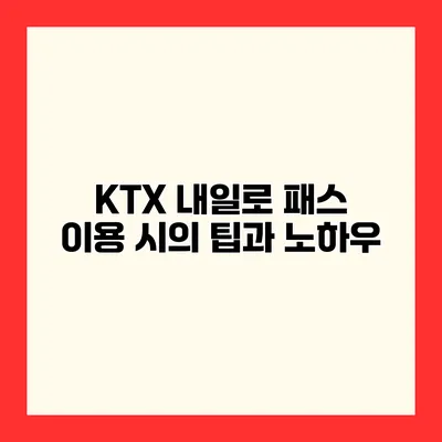 KTX 내일로 패스 이용 시의 팁과 노하우