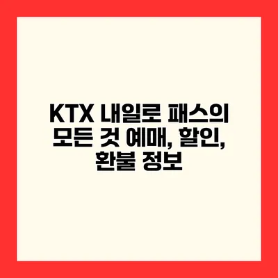 KTX 내일로 패스의 모든 것 예매, 할인, 환불 정보