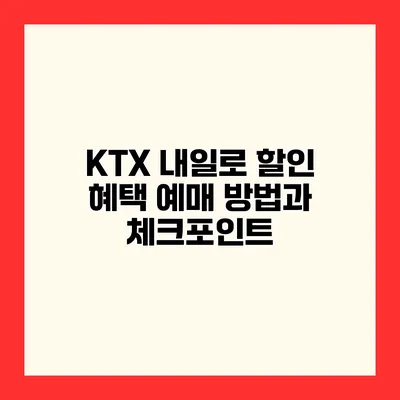 KTX 내일로 할인 혜택 예매 방법과 체크포인트