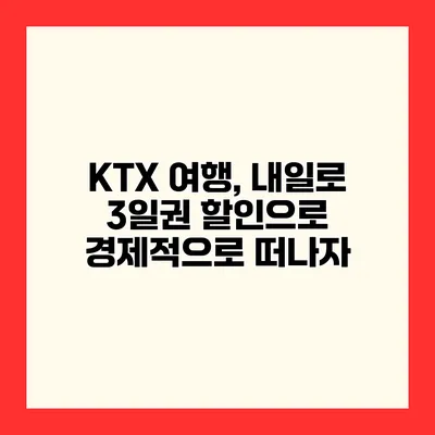 KTX 여행, 내일로 3일권 할인으로 경제적으로 떠나자