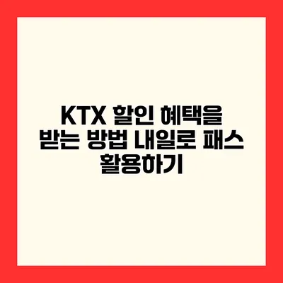 KTX 할인 혜택을 받는 방법 내일로 패스 활용하기