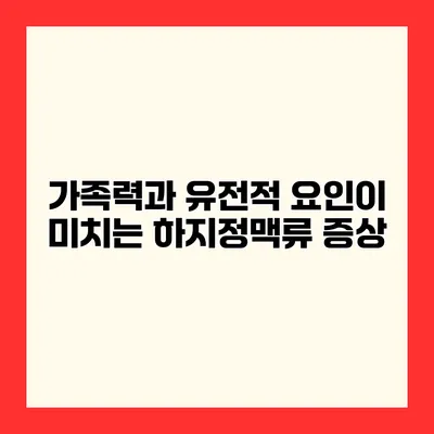 가족력과 유전적 요인이 미치는 하지정맥류 증상