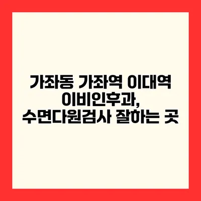 가좌동 가좌역 이대역 이비인후과, 수면다원검사 잘하는 곳