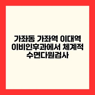 가좌동 가좌역 이대역 이비인후과에서 체계적 수면다원검사