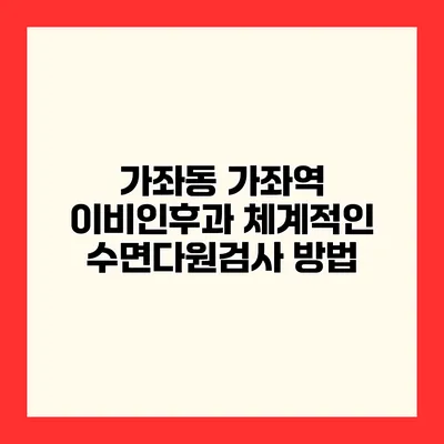 가좌동 가좌역 이비인후과 체계적인 수면다원검사 방법
