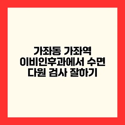 가좌동 가좌역 이비인후과에서 수면 다원 검사 잘하기