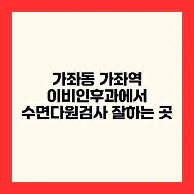 가좌동 가좌역 이비인후과에서 수면다원검사 잘하는 곳