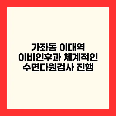 가좌동 이대역 이비인후과 체계적인 수면다원검사 진행