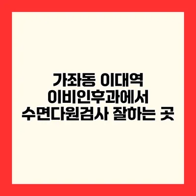 가좌동 이대역 이비인후과에서 수면다원검사 잘하는 곳