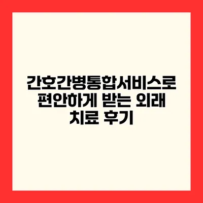 간호간병통합서비스로 편안하게 받는 외래 치료 후기