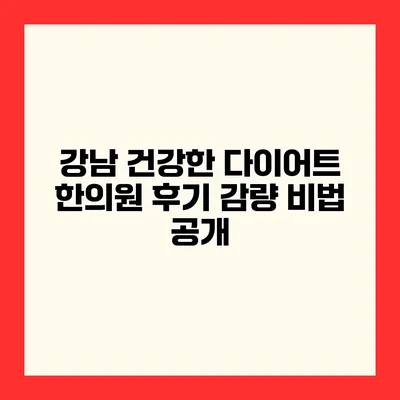 강남 건강한 다이어트 한의원 후기 감량 비법 공개