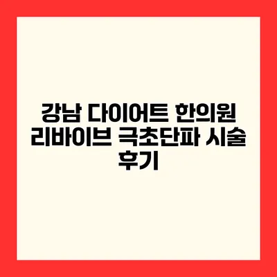 강남 다이어트 한의원 리바이브 극초단파 시술 후기