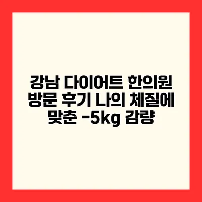 강남 다이어트 한의원 방문 후기 나의 체질에 맞춘 -5kg 감량