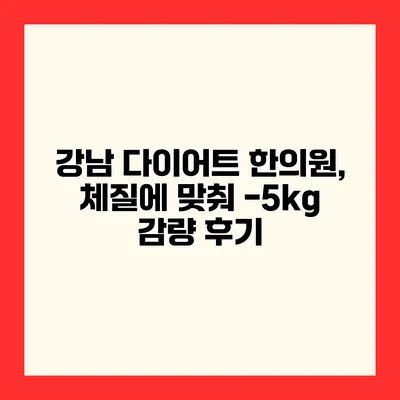 강남 다이어트 한의원, 체질에 맞춰 -5kg 감량 후기
