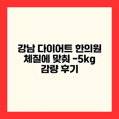 강남 다이어트 한의원 체질에 맞춰 -5kg 감량 후기