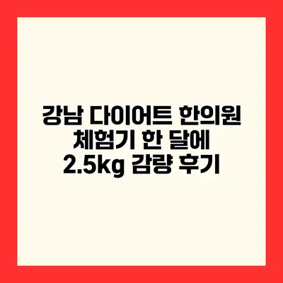 강남 다이어트 한의원 체험기 한 달에 2.5kg 감량 후기