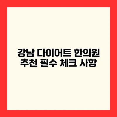강남 다이어트 한의원 추천 필수 체크 사항