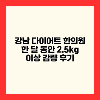 강남 다이어트 한의원 한 달 동안 2.5kg 이상 감량 후기