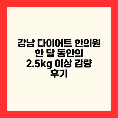 강남 다이어트 한의원 한 달 동안의 2.5kg 이상 감량 후기