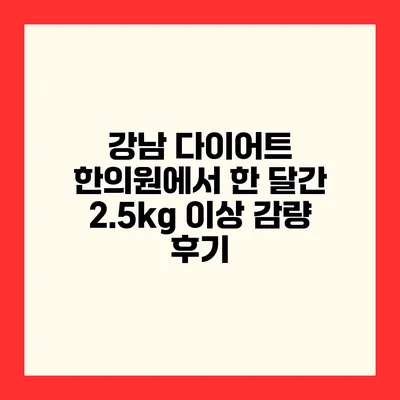 강남 다이어트 한의원에서 한 달간 2.5kg 이상 감량 후기