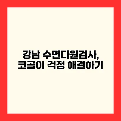 강남 수면다원검사, 코골이 걱정 해결하기