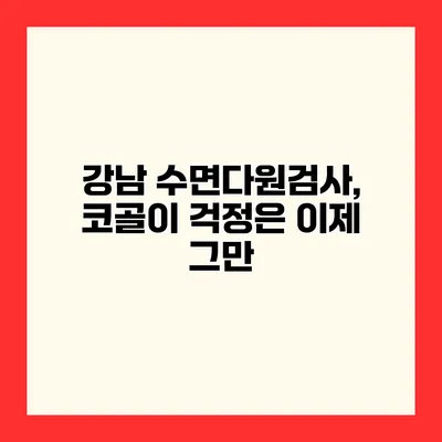 강남 수면다원검사, 코골이 걱정은 이제 그만
