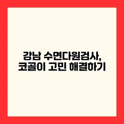 강남 수면다원검사, 코골이 고민 해결하기